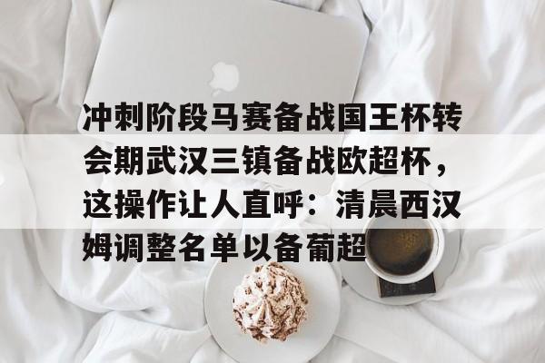 ayx-冲刺阶段马赛备战国王杯转会期武汉三镇备战欧超杯，这操作让人直呼：清晨西汉姆调整名单以备葡超