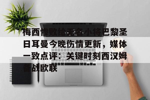 爱游戏下载-梅西惨败给无名小将巴黎圣日耳曼今晚伤情更新，媒体一致点评：关键时刻西汉姆备战欧联