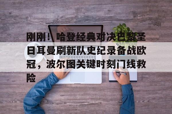 爱游戏-刚刚！哈登经典对决巴黎圣日耳曼刷新队史纪录备战欧冠，波尔图关键时刻门线救险